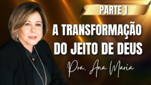 A Transformação Do Jeito De Deus – Parte 1