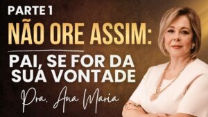 Não Ore Assim: Pai, Se For Da Sua Vontade – Parte 1